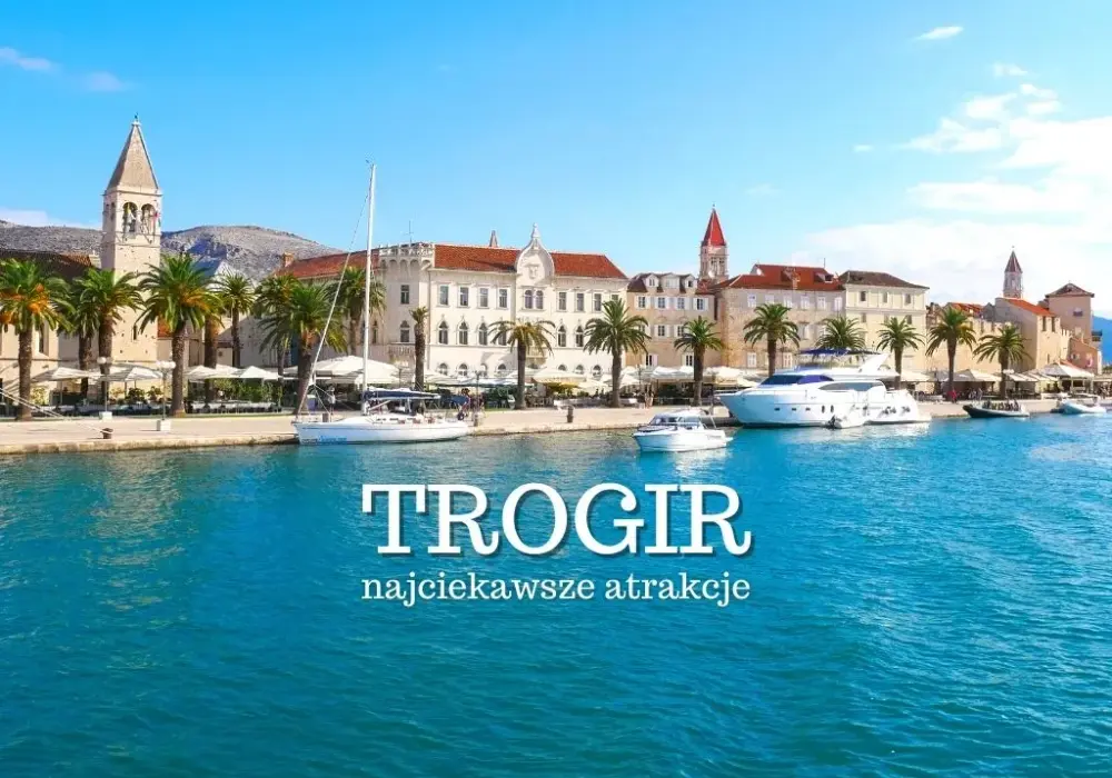 Trogir Chorwacja atrakcje, które musisz zobaczyć i przeżyć