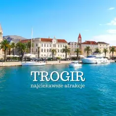 Trogir Chorwacja atrakcje, które musisz zobaczyć i przeżyć